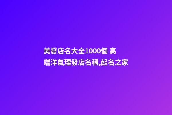 美發店名大全1000個 高端洋氣理發店名稱,起名之家-第1張-店鋪起名-玄機派